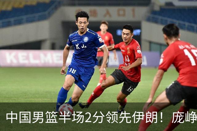中国男篮半场2分领先伊朗！庞峥麟11分，焦泊乔4+6，廖三宁4分